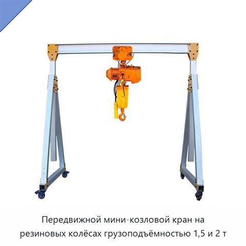 Передвижной мини-козловой кран на резиновых колёсах грузоподъёмностью 1,5 и 2 т