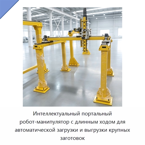 Интеллектуальный портальный робот-манипулятор с длинным ходом для автоматической загрузки и выгрузки крупных заготовок
