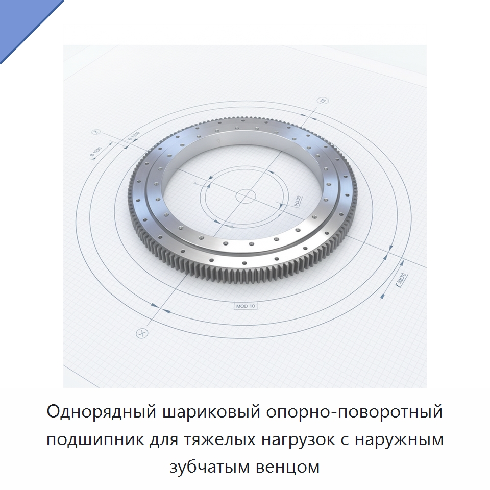Однорядный шариковый опорно-поворотный подшипник для тяжелых нагрузок с наружным зубчатым венцом — Опорно-поворотные подшипники