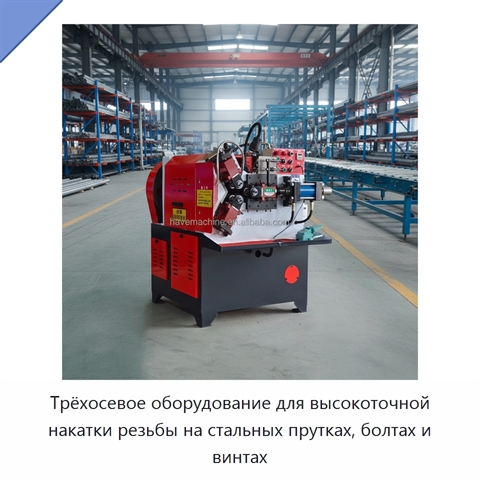 Трёхосевое оборудование для высокоточной накатки резьбы на стальных прутках, болтах и винтах
